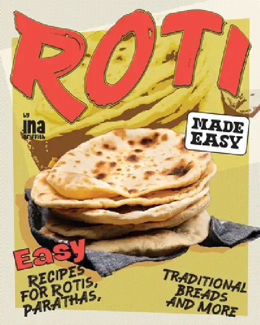 Roti Made Easy: Easy Recipes for Rotis, Parathas, Traditional Breads and More by Ina Griffith