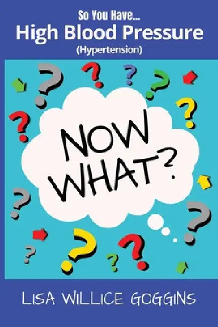 So you have High Blood Pressure...Now What? by Lisa Willice Goggins