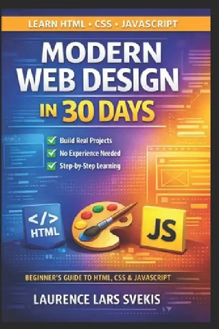 Modern Web Design in 30 Days: A Hands-On Beginner's Guide to HTML, CSS & JavaScript with Projects, Exercises, and AI-Powered Learning by Laurence Lars Svekis