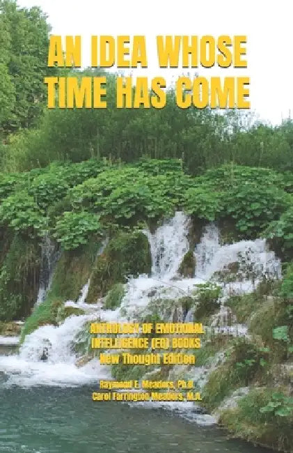 An Idea Whose Time Has Come: TRANSFORMATION OF YOUR EMOTIONAL INTELLIGENCE (EQ) Anthology of Emotional Intelligence (EQ) Books New Thought Edition by Carol Farrington Meadors M. a., Raymond E. Meadors