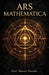 Ars Mathematica: Numerology, Sacred Geometry, and the Hidden Language of the Soul by Noctis Nevalis