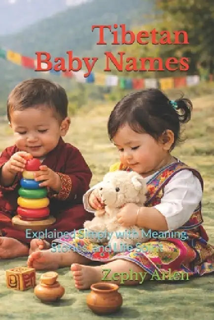 Tibetan Baby Names: Explained Simply with Meaning, Stories, and Life Spirit by Zephy Arlen