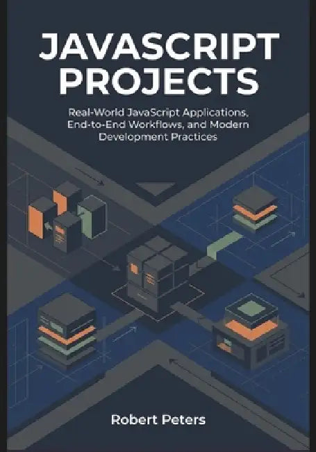 JavaScript Projects: Real-World JavaScript Applications, End-to-End Workflows, and Modern Development Practices by Robert Peters