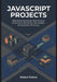 JavaScript Projects: Real-World JavaScript Applications, End-to-End Workflows, and Modern Development Practices by Robert Peters