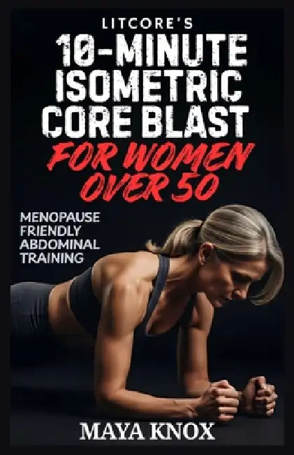 LitCore's 10-Minute Isometric Core Blast for Women over 50: Menopause Friendly Abdominal Training by Maya Knox
