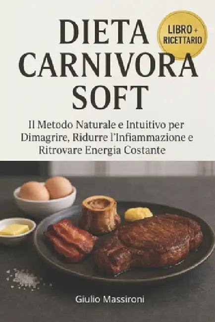 Dieta Carnivora Soft: Il Metodo Naturale e Intuitivo per Dimagrire, Ridurre l'Infiammazione e Ritrovare Energia Costante by Giulio Massironi