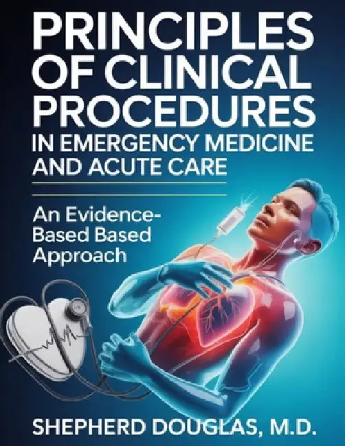 Principles of Clinical Procedures in Emergency Medicine and Acute Care: An Evidence-Based Approach by Shepherd Douglas M. D.
