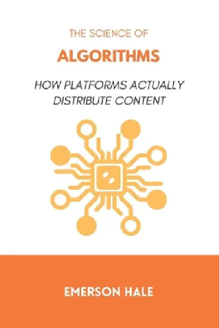The Science of Algorithms: How Platforms Actually Distribute Content by Emerson Hale