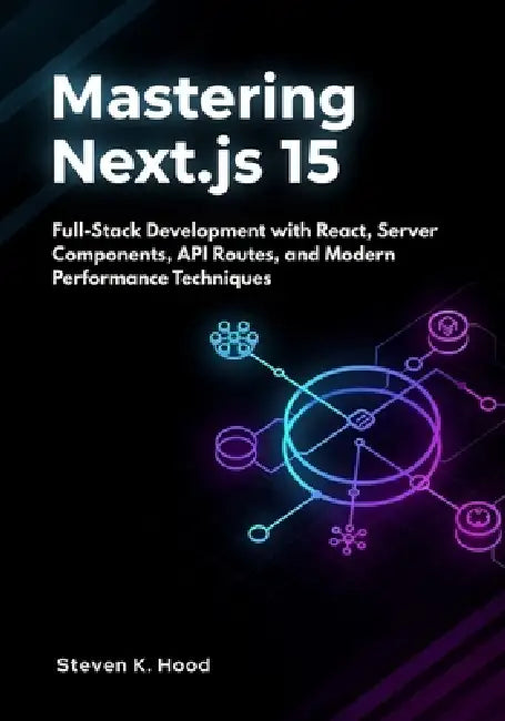 Mastering Next.js 15: Full-Stack Development with React, Server Components, API Routes, and Modern Performance Techniques by Steven K. Hood