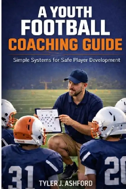 A youth football coaching guide: Simple systems for safe player development by Tyler J. Ashford