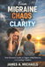 From Migraine Chaos to Clarity: Your Personal Guide to Triggers, Relief Routines, and Lasting Freedom by James A. Michaels