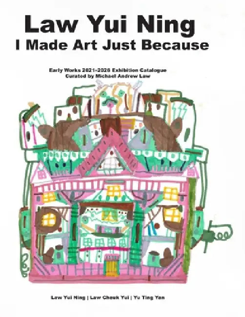 Law Yui Ning: I Made Art Just Because: Early Works 2021-2026 Exhibition Catalogue Curated by Michael Andrew Law by Ting-Yan Yu, Michael-Andrew Law, Rembrandt Law