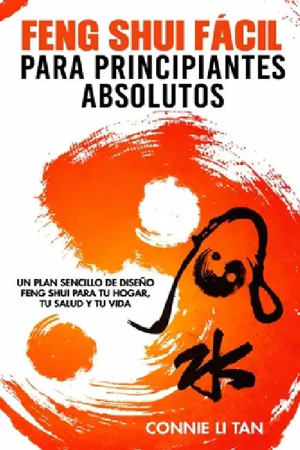 Feng Shui fácil para principiantes absolutos: Un plan sencillo de diseño Feng Shui para tu hogar, tu salud y tu vida by Connie Li Tan