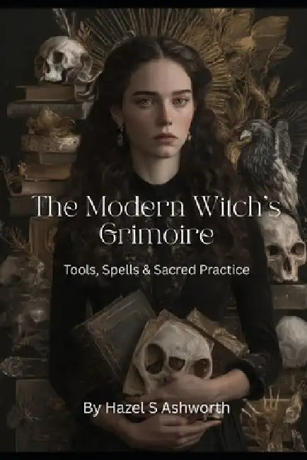 The Modern Witch's Grimoire: Tools, Spells & Sacred Practice by Hazel S. Ashcroft
