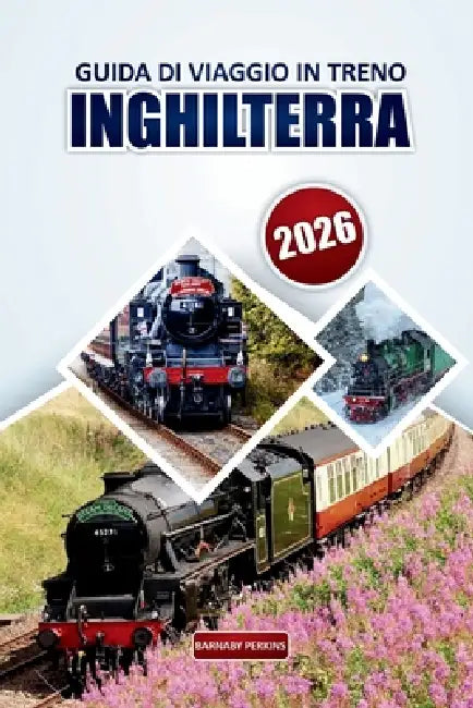 Guida ai viaggi ferroviari in Inghilterra 2026: Consigli essenziali per esplorare rotte panoramiche, destinazioni imperdibili, itinerari e consigli pr by Barnaby Perkins