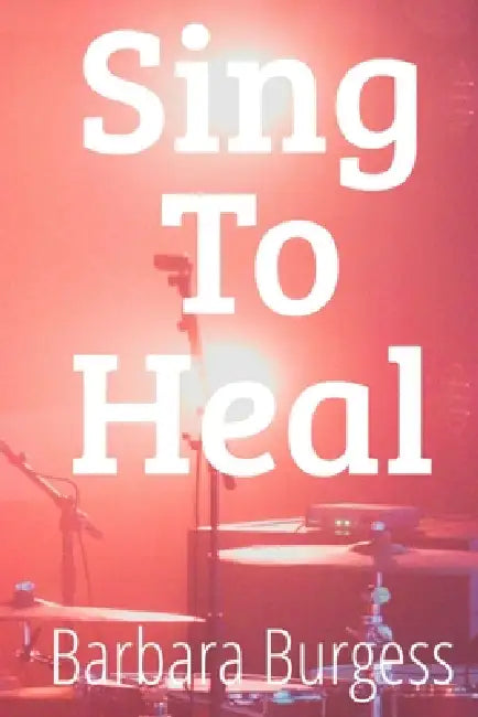 Sing to Heal: The Power of Music and Melodies in Mental and Physical Recovery by Barbara Burgess