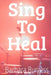 Sing to Heal: The Power of Music and Melodies in Mental and Physical Recovery by Barbara Burgess