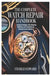 The Complete Watch Repair Handbook: Step-by-Step Techniques, Tools, Maintenance, and Troubleshooting for Mechanical and Quartz Watches by Charles Edward