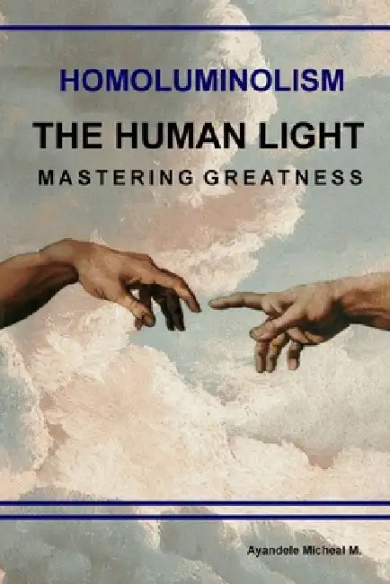 Homoluminolism: The Human Light: Mastering Greatness by Micheal Ayandele