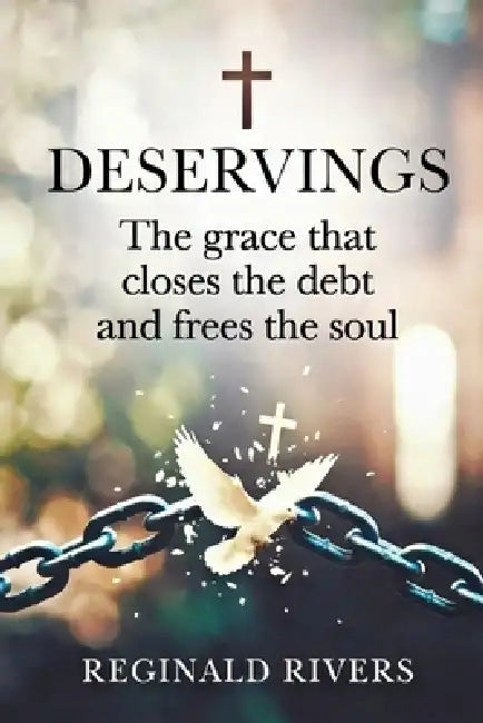 Deservings: The grace that closes the debt and frees the soul by Reginald Rivers