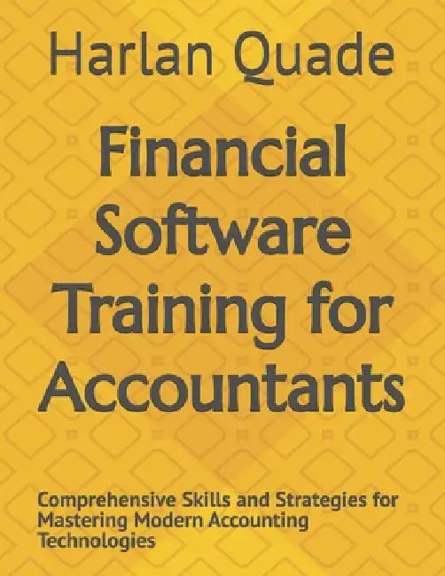 Financial Software Training for Accountants: Comprehensive Skills and Strategies for Mastering Modern Accounting Technologies by Harlan Quade
