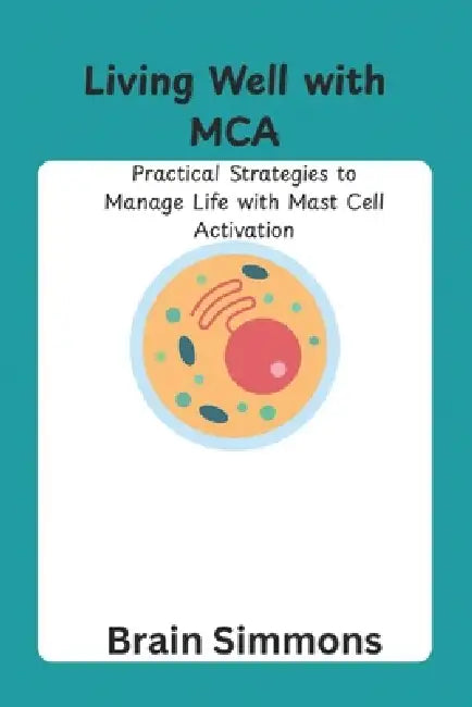 Living Well with MCA: Practical Strategies to Manage Life with Mast Cell Activation by Brain Simmons