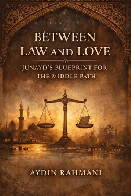 Between Law and Love: Junayd's Blueprint for the Middle Path by Aydin Rahmani