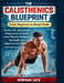 The Calisthenics Blueprint: From Beginner to Beast Mode: Master 100+ Bodyweight Progressions to Build Lean Muscle, Explosive Strength, and Superhuman by Hobman Jack