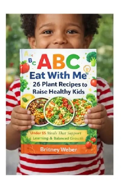 ABC Eat With Me: 26 Plant Recipes to Raise Healthy Kids: Under $5 Meals That Support Learning & Balanced Growth by Britney Weber