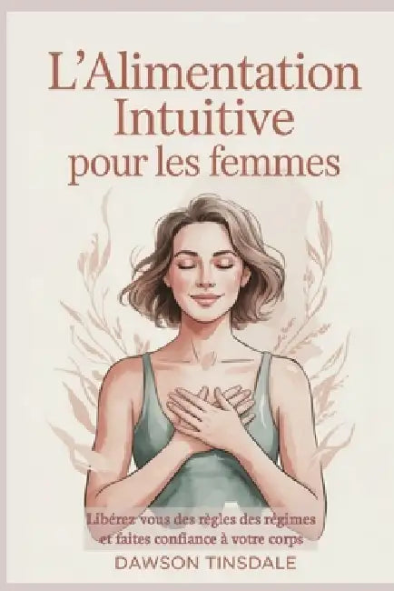 L'Alimentation Intuitive Pour Les Femmes: Libérez vous des règles des régimes et faites confiance à votre corps by Dawson Tinsdale