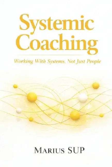 Systemic Coaching: Working with Systems Not just People by Marius Sup