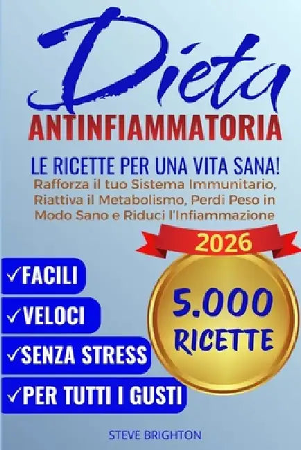 Dieta Antinfiammatoria: 5.000 Ricette per una Vita Sana. Rafforza il tuo Sistema Immunitario, Riattiva il Metabolismo, Perdi Peso in Modo Sano e Riduc by Steve Brighton