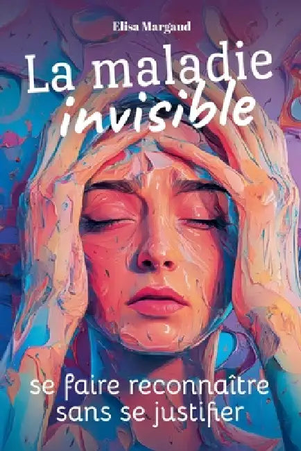 La maladie invisible: se faire reconnaître sans se justifier: Comprendre, vivre et se reconstruire quand la souffrance ne se voit pas by Elisa Margaud