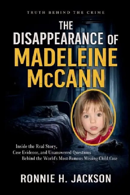The Disappearance of Madeleine McCann: Inside the Real Story, Case Evidence, and Unanswered Questions Behind the World's Most Famous Missing Child Cas by Ronnie H. Jackson