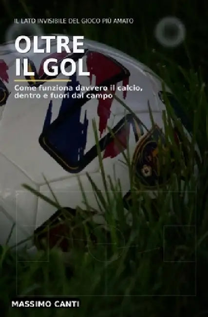 Oltre il Gol: Come funziona davvero il calcio, dentro e fuori dal campo by Massimo Canti