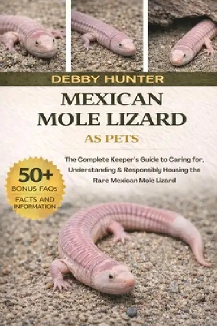 Mexican Mole Lizard: The Complete Keeper's Guide to Caring for, Understanding & Responsibly Housing the Rare Mexican Mole Lizard by Debby Hunter
