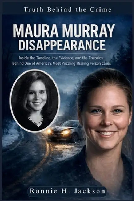 Maura Murray Disappearance: Inside the Timeline, the Evidence, and the Theories Behind One of America's Most Puzzling Missing Person Cases by Ronnie H. Jackson