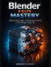 Blender 4.5 LTS MASTERY: Step-by-Step Guide to 3D Modeling, Animation, and Rendering for Beginners by Minnie D. Covey