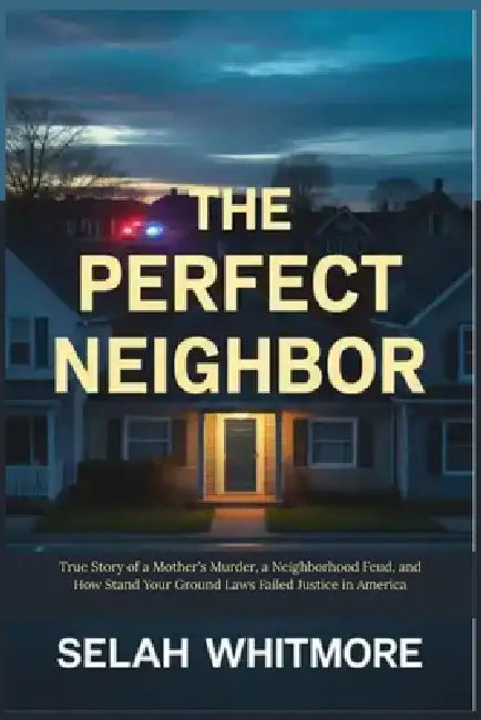 The Perfect Neighbor: True Story of a Mother's Murder, a Neighborhood Feud, and How Stand Your Ground Laws Failed Justice in America by Selah Whitmore