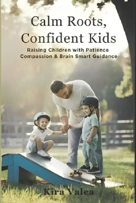 Calm Roots, Confident Kids: Raising Children with Patience, Compassion & Brain-Smart Guidance by Kira Valea, Heartwise Guide