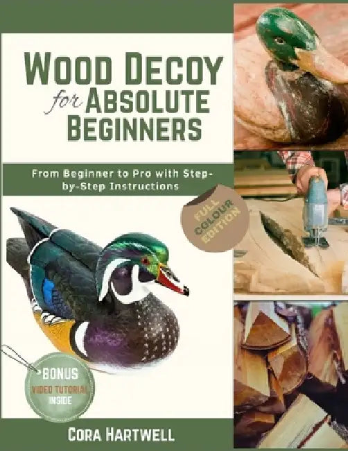 Wood Decoy Carving for Absolute Beginners: From Beginner to Pro with Step-by-Step Instructions and a Bonus Video Tutorial by Cora Hartwell