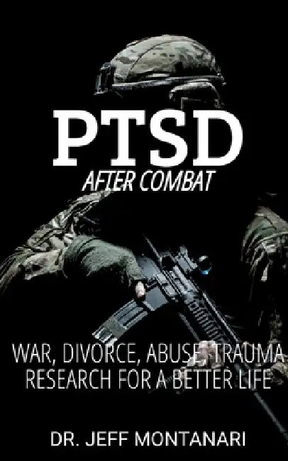 PTSD After Combat: War, Divorce, Abuse, Trauma: Research for a Better Life by Sr. Montanari Jeffrey