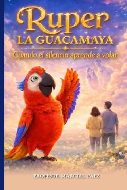 Ruper La Guacamaya Cuando el silencio aprende a volar: Ruper La Guacamaya by Melanie Marien Lozada, Marcial David Paez