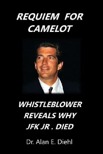 Requiem for Camelot: Whistleblower Reveals Why JFK, Junior Died by Alan E. Diehl