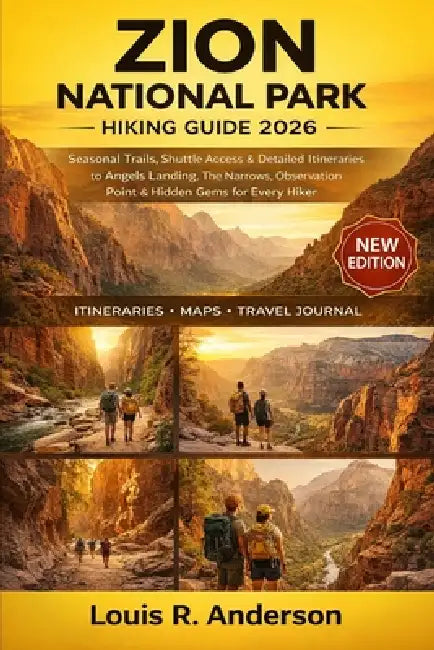 Zion National Park Hiking Guide 2026: Seasonal Trails, Shuttle Access & Detailed Itineraries to Angels Landing, The Narrows, Observation Point & Hidde by Louis R. Anderson