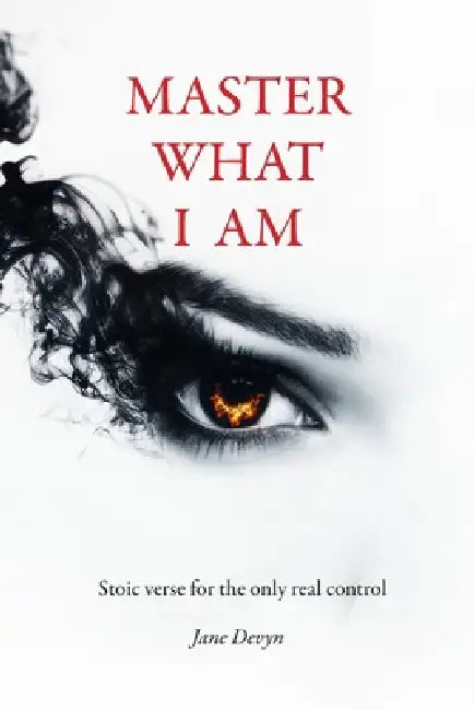 Master What I Am: Stoic verse for the only real control by Jane Devyn