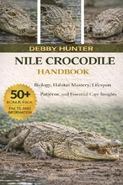 Nile Crocodile Handbook: Biology, Habitat Mastery, Lifespan Patterns, and Essential Care Insights by Debby Hunter