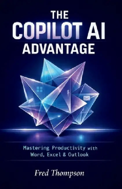 The Copilot AI Advantage: A Practical Guide to Using AI Inside Word, Excel, Outlook, and the Modern Microsoft Workplace by Fred Thompson