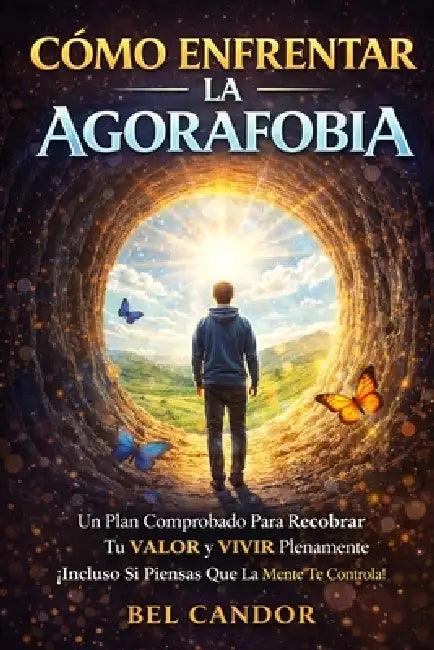 Cómo enfrentar la agorafobia: Un plan comprobado para recuperar tu valor y vivir plenamente, incluso si sientes que tu mente te controla by Bel Candor, Bel Candor