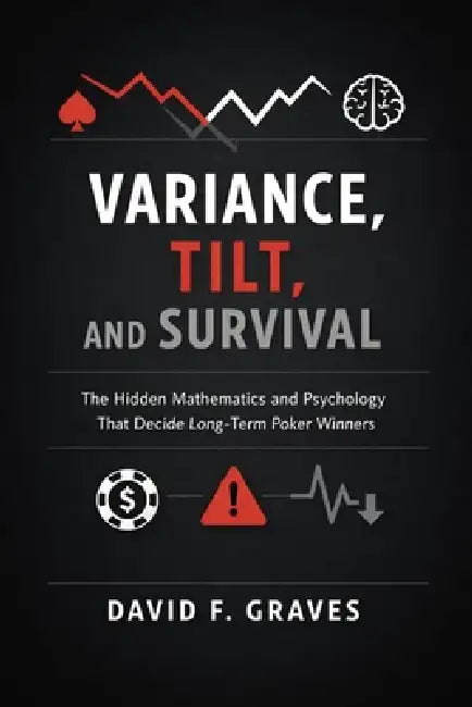 Variance, Tilt, and Survival: A Comprehensive Guide: The Hidden Mathematics and Psychology That Decide Long-Term Poker Winners by Alice Schwartz, James Preston, David F. Graves